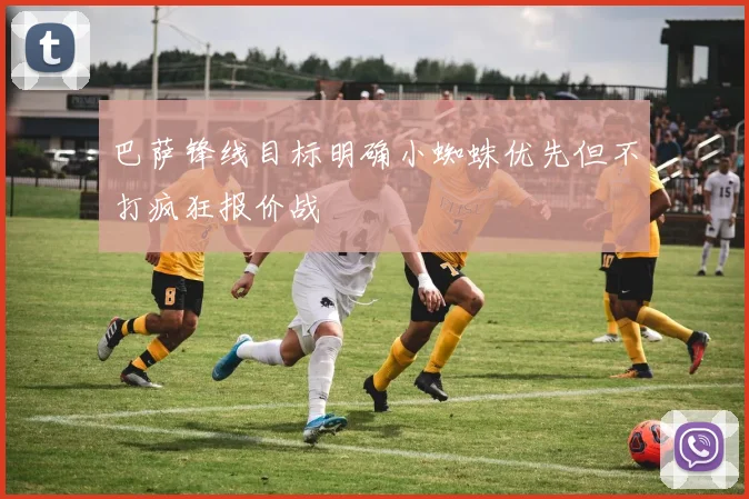 巴萨锋线目标明确小蜘蛛优先但不打疯狂报价战
