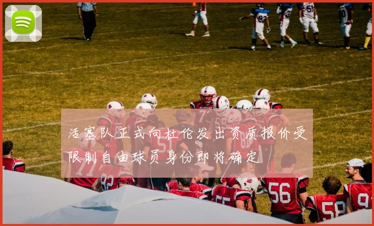 活塞队正式向杜伦发出资质报价受限制自由球员身份即将确定