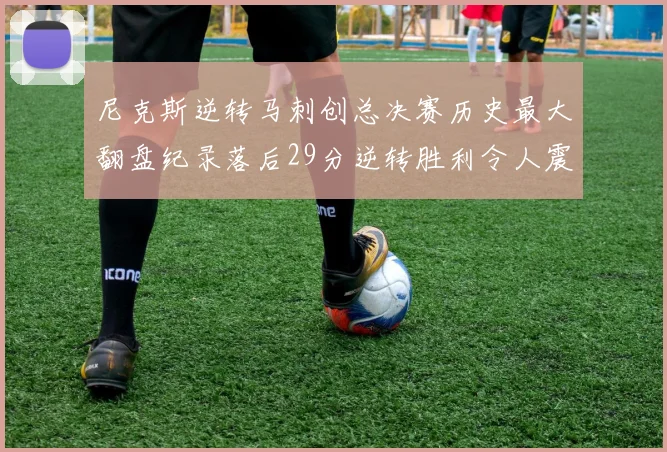 尼克斯逆转马刺创总决赛历史最大翻盘纪录落后29分逆转胜利令人震惊