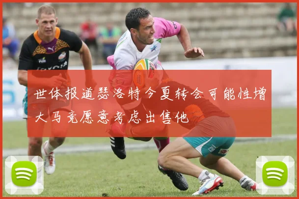 世体报道瑟洛特今夏转会可能性增大马竞愿意考虑出售他