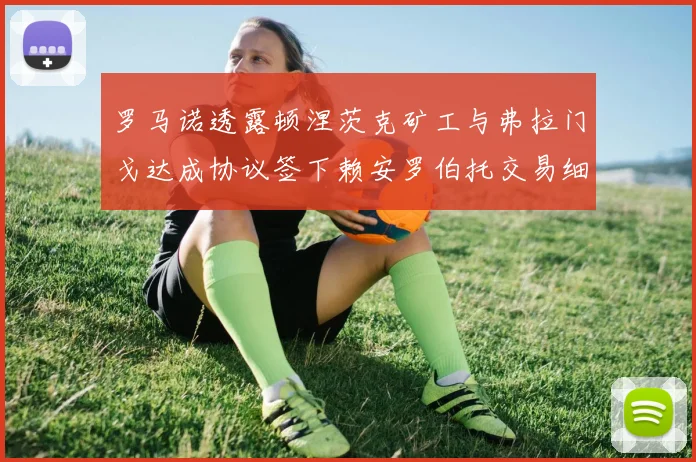 罗马诺透露顿涅茨克矿工与弗拉门戈达成协议签下赖安罗伯托交易细节